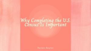 Why Completing the U.S. Census Is Important_Renee Reuter